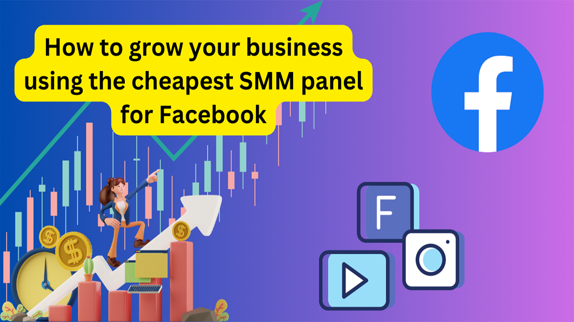 How to grow your business using the cheapest SMM panel for Facebook