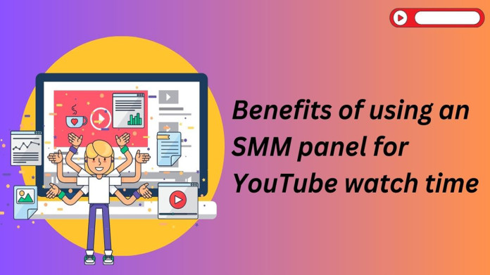 Benefits of using an SMM panel for YouTube watch time